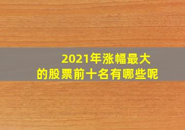 2021年涨幅最大的股票前十名有哪些呢