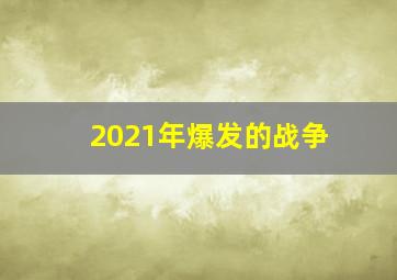 2021年爆发的战争