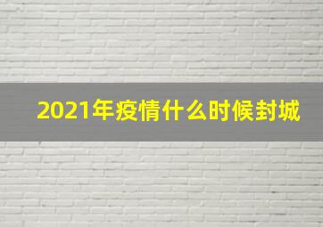 2021年疫情什么时候封城