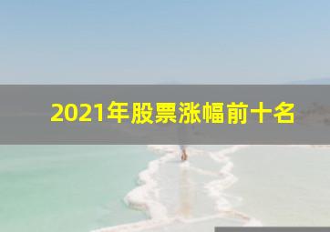 2021年股票涨幅前十名