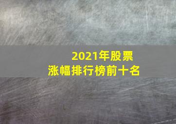 2021年股票涨幅排行榜前十名