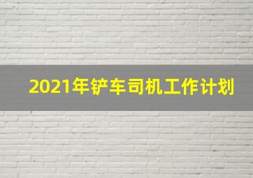 2021年铲车司机工作计划