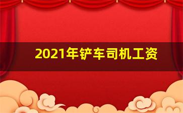 2021年铲车司机工资