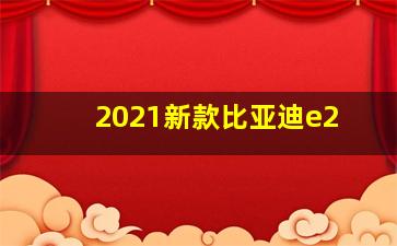 2021新款比亚迪e2