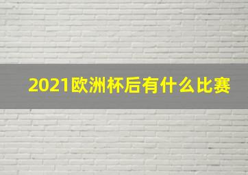 2021欧洲杯后有什么比赛