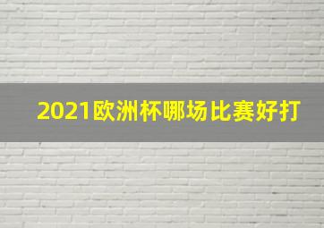 2021欧洲杯哪场比赛好打