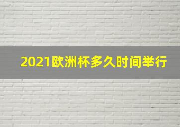 2021欧洲杯多久时间举行