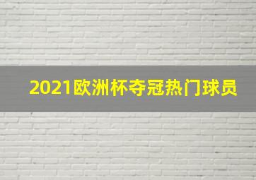 2021欧洲杯夺冠热门球员