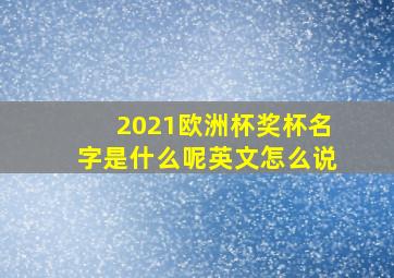 2021欧洲杯奖杯名字是什么呢英文怎么说