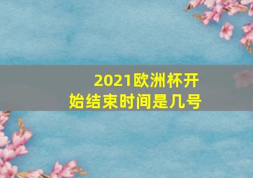 2021欧洲杯开始结束时间是几号