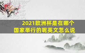 2021欧洲杯是在哪个国家举行的呢英文怎么说