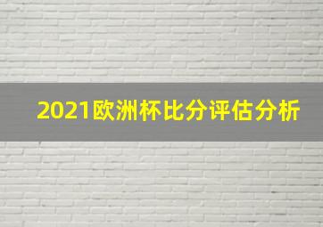 2021欧洲杯比分评估分析