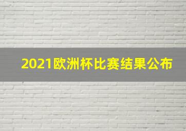 2021欧洲杯比赛结果公布