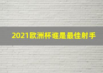 2021欧洲杯谁是最佳射手