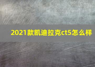 2021款凯迪拉克ct5怎么样