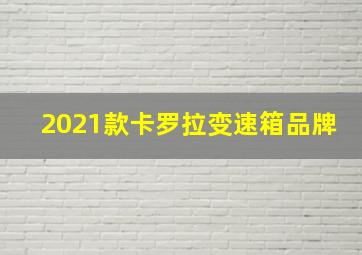 2021款卡罗拉变速箱品牌