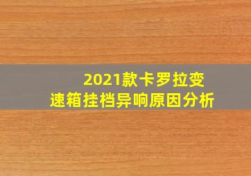 2021款卡罗拉变速箱挂档异响原因分析