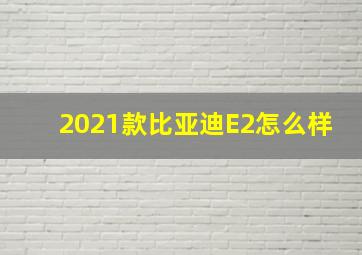 2021款比亚迪E2怎么样