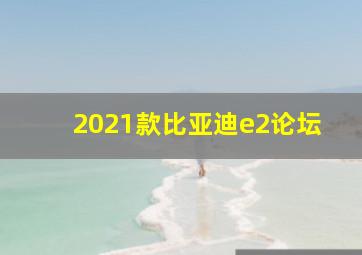 2021款比亚迪e2论坛