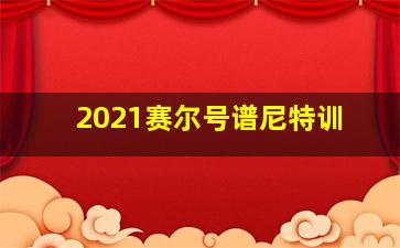 2021赛尔号谱尼特训