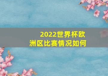 2022世界杯欧洲区比赛情况如何