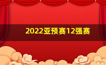 2022亚预赛12强赛