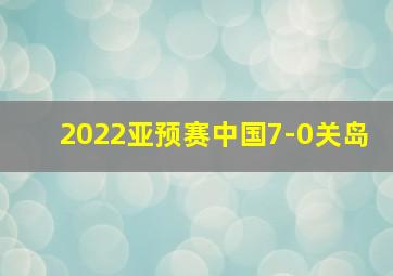 2022亚预赛中国7-0关岛