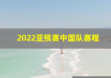 2022亚预赛中国队赛程