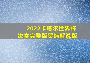 2022卡塔尔世界杯决赛完整版贺炜解说版