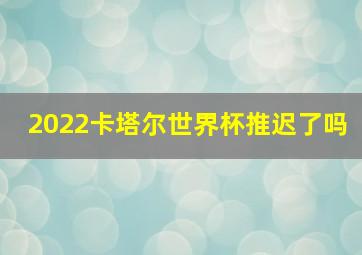 2022卡塔尔世界杯推迟了吗