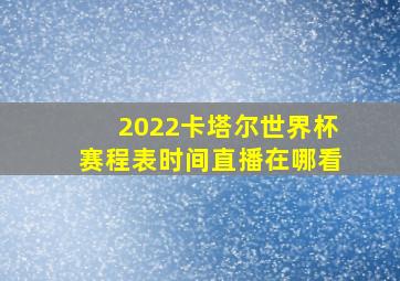 2022卡塔尔世界杯赛程表时间直播在哪看