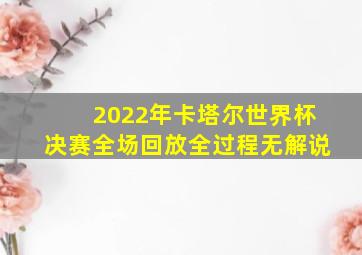 2022年卡塔尔世界杯决赛全场回放全过程无解说