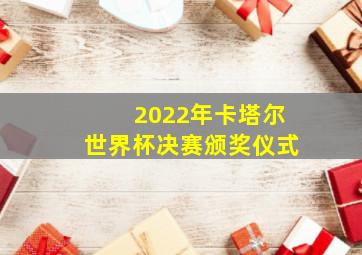 2022年卡塔尔世界杯决赛颁奖仪式