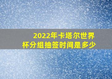 2022年卡塔尔世界杯分组抽签时间是多少