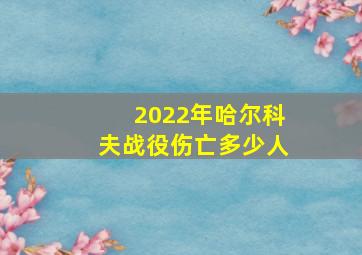 2022年哈尔科夫战役伤亡多少人