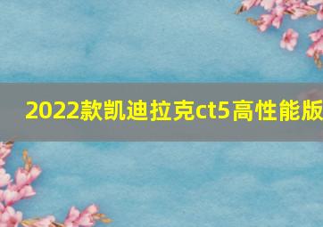 2022款凯迪拉克ct5高性能版