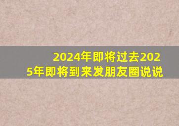 2024年即将过去2025年即将到来发朋友圈说说