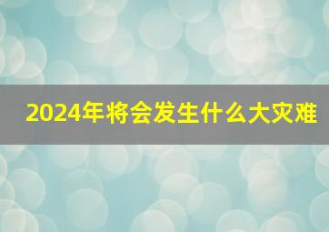 2024年将会发生什么大灾难