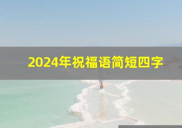 2024年祝福语简短四字