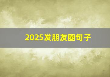 2025发朋友圈句子