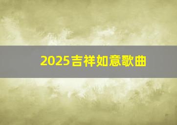 2025吉祥如意歌曲