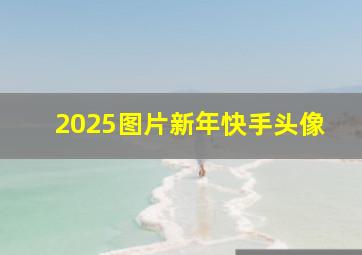 2025图片新年快手头像