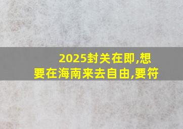 2025封关在即,想要在海南来去自由,要符