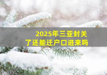 2025年三亚封关了还能迁户口进来吗