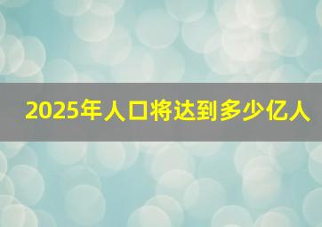 2025年人口将达到多少亿人