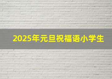 2025年元旦祝福语小学生