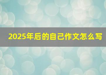 2025年后的自己作文怎么写