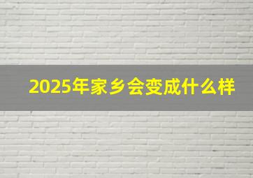 2025年家乡会变成什么样