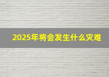 2025年将会发生什么灾难