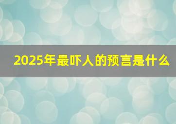 2025年最吓人的预言是什么